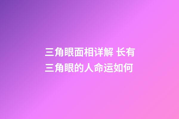 三角眼面相详解 长有三角眼的人命运如何